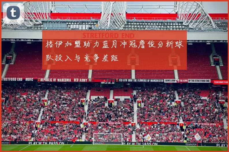 格伊加盟助力蓝月冲冠詹俊分析球队投入与竞争差距