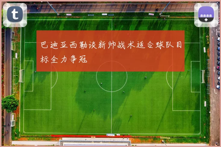 巴迪亚西勒谈新帅战术适合球队目标全力争冠