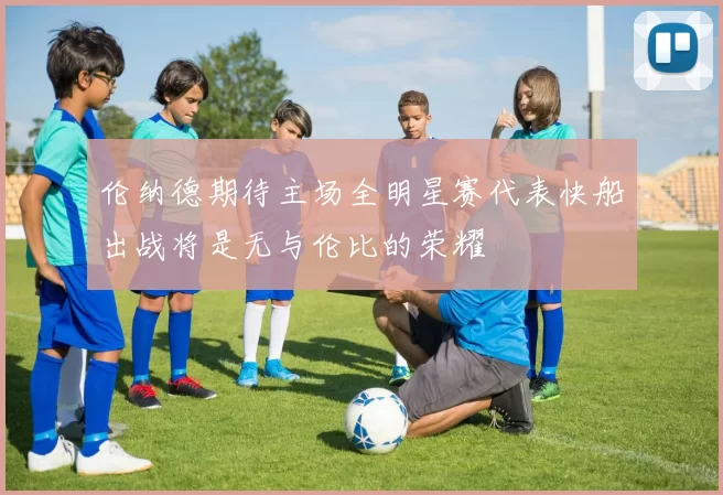 伦纳德期待主场全明星赛代表快船出战将是无与伦比的荣耀