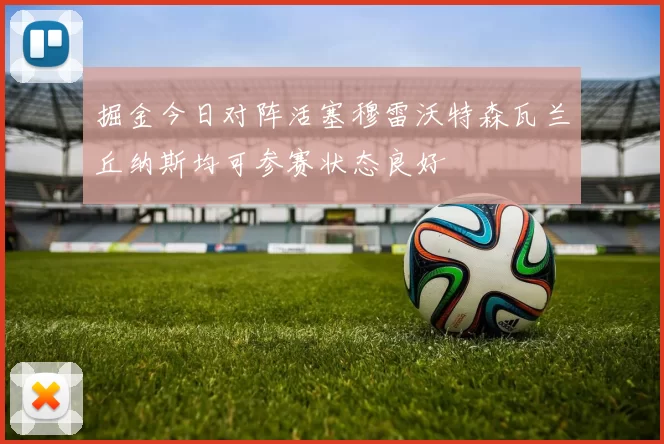 掘金今日对阵活塞穆雷沃特森瓦兰丘纳斯均可参赛状态良好