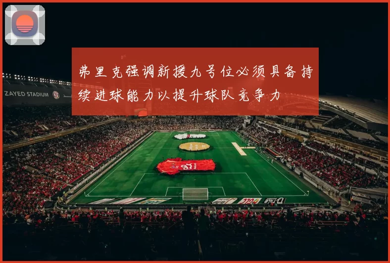 弗里克强调新援九号位必须具备持续进球能力以提升球队竞争力