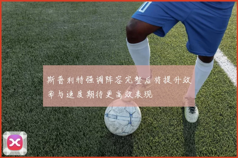 斯普利特强调阵容完整后将提升效率与速度期待更高效表现