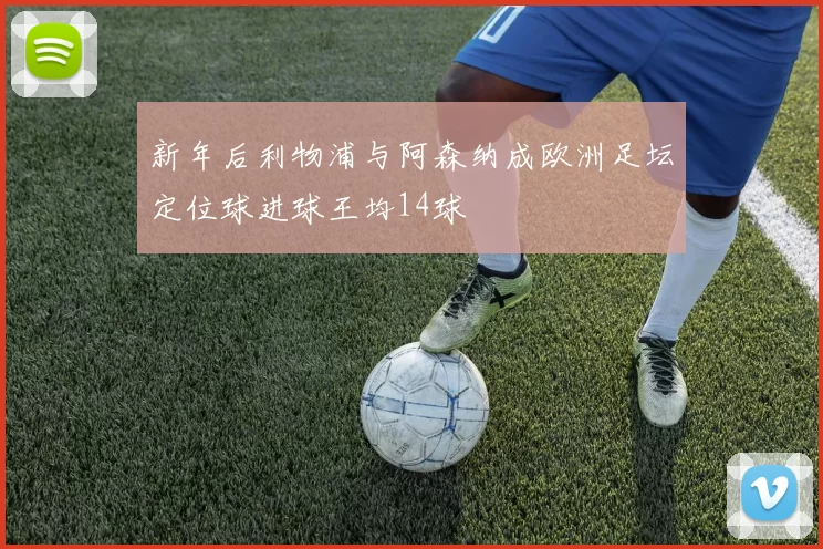 新年后利物浦与阿森纳成欧洲足坛定位球进球王均14球