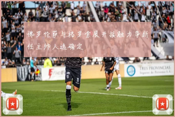 佛罗伦萨与格罗索展开接触力争新任主帅人选确定