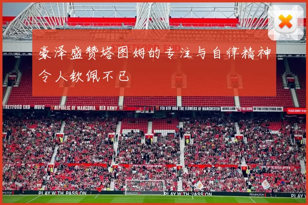 豪泽盛赞塔图姆的专注与自律精神令人钦佩不已