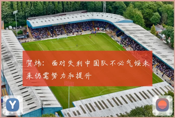 贺炜：面对失利中国队不必气馁未来仍需努力和提升
