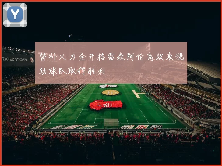 替补火力全开格雷森阿伦高效表现助球队取得胜利