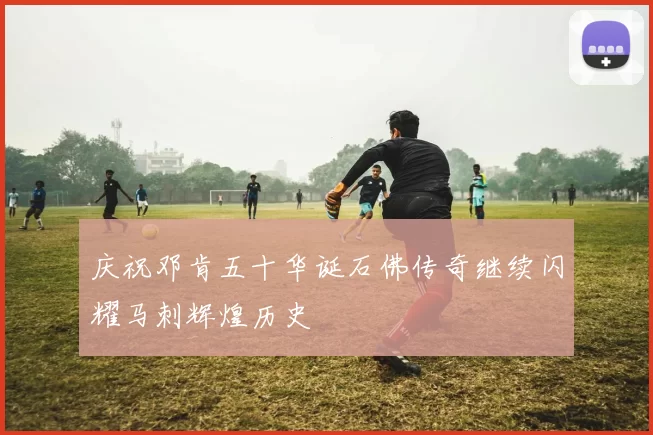 庆祝邓肯五十华诞石佛传奇继续闪耀马刺辉煌历史