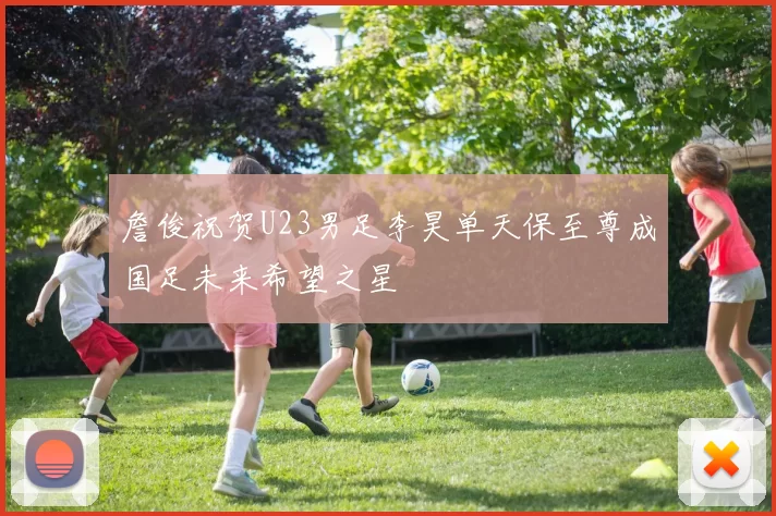 詹俊祝贺U23男足李昊单天保至尊成国足未来希望之星
